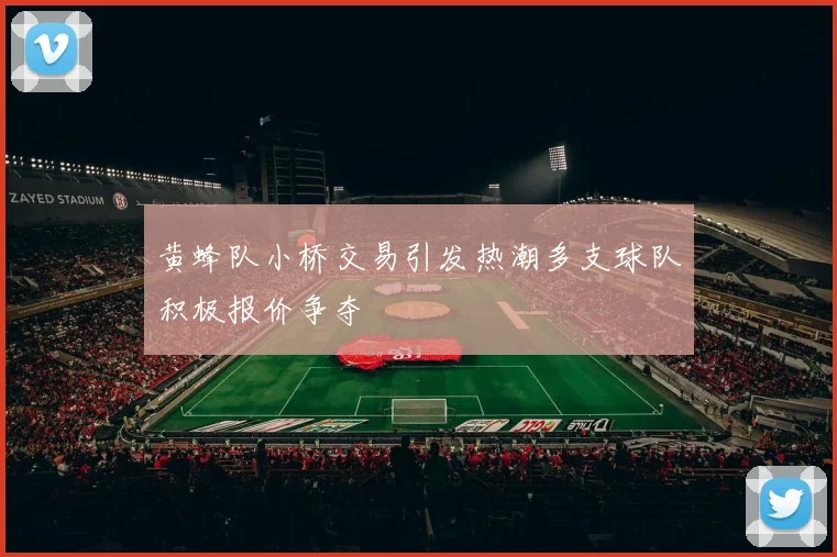 黄蜂队小桥交易引发热潮多支球队积极报价争夺