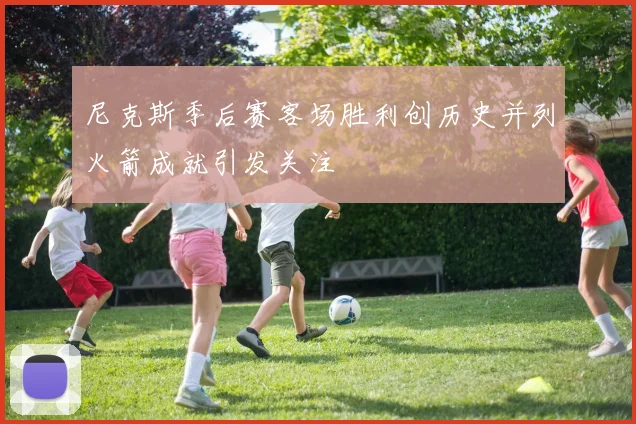 尼克斯季后赛客场胜利创历史并列火箭成就引发关注
