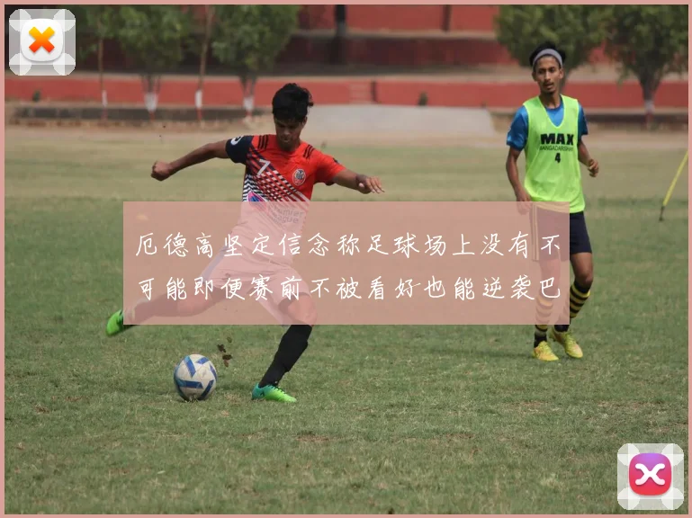 厄德高坚定信念称足球场上没有不可能即便赛前不被看好也能逆袭巴西