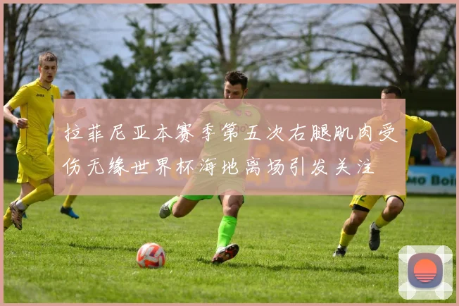 拉菲尼亚本赛季第五次右腿肌肉受伤无缘世界杯海地离场引发关注