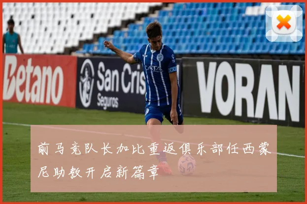 前马竞队长加比重返俱乐部任西蒙尼助教开启新篇章