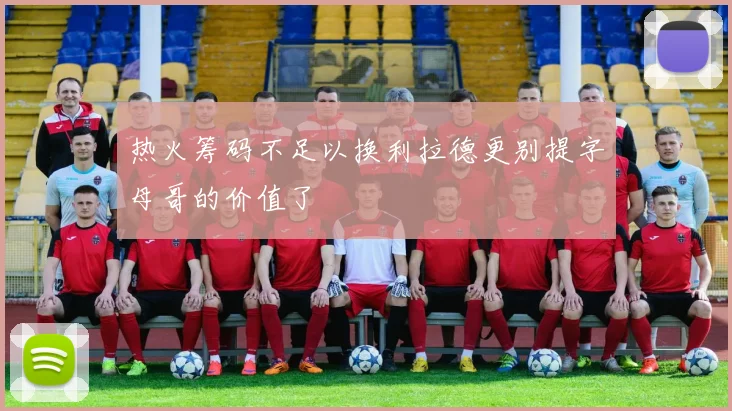 热火筹码不足以换利拉德更别提字母哥的价值了