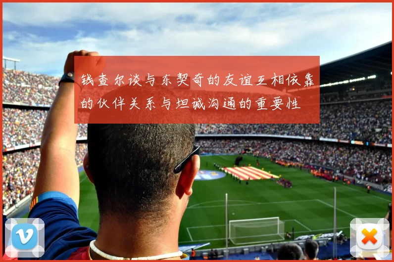 钱查尔谈与东契奇的友谊互相依靠的伙伴关系与坦诚沟通的重要性